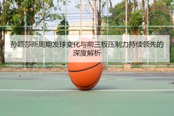 孙颖莎新周期发球变化与前三板压制力持续领先的深度解析