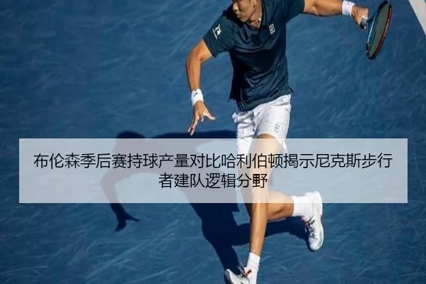 布伦森季后赛持球产量对比哈利伯顿揭示尼克斯步行者建队逻辑分野